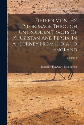 Cover image for Fifteen Months' Pilgrimage Through Untrodden Tracts Of Khuzistan And Persia, In A Journey From India To England; Volume 1