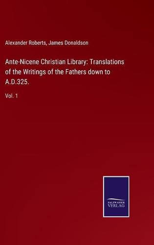 Cover image for Ante-Nicene Christian Library: Translations of the Writings of the Fathers down to A.D.325.: Vol. 1