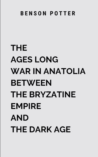 Cover image for The Ages Long War In Anatolia Between The Bryzatine Empire And The Dark Age