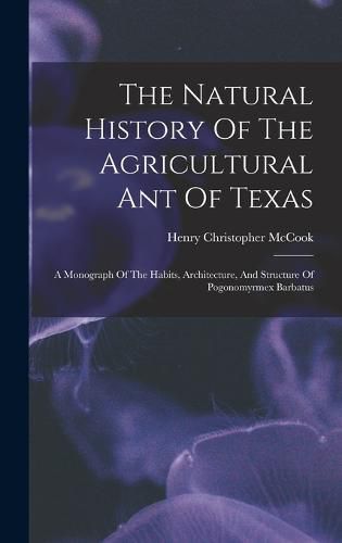 The Natural History Of The Agricultural Ant Of Texas