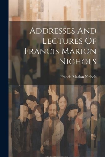 Cover image for Addresses And Lectures Of Francis Marion Nichols