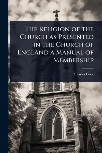 Cover image for The Religion of the Church as Presented in the Church of England a Manual of Membership