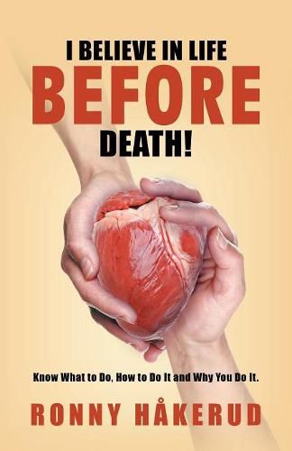 Cover image for I Believe in Life Before Death!: Know What to Do, How to Do It and Why You Do It.