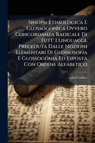 Cover image for Sinopsi Etimologica E Glossogonica Ovvero Concordanza Radicale Di Tutt' I Linguaggi, Preceduta Dalle Nozioni Elementari Di Glossosofia E Glossogonia Ed Esposta Con Ordine Alfabetico