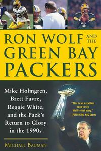 Cover image for Ron Wolf and the Green Bay Packers: Mike Holmgren, Brett Favre, Reggie White, and the Pack's Return to Glory in the 1990s