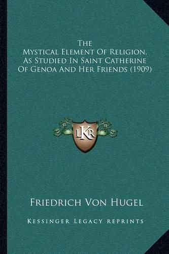 Cover image for The Mystical Element of Religion, as Studied in Saint Catherine of Genoa and Her Friends (1909)