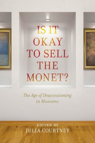 Cover image for Is It Okay to Sell the Monet?: The Age of Deaccessioning in Museums