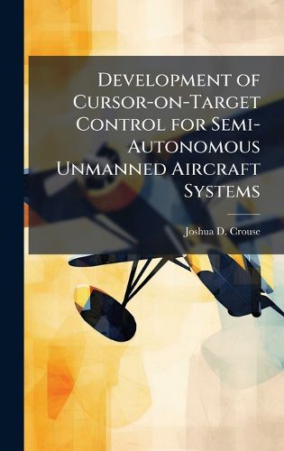 Cover image for Development of Cursor-on-Target Control for Semi-Autonomous Unmanned Aircraft Systems