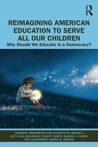Cover image for Reimagining American Education to Serve All Our Children: Why Should We Educate in a Democracy?