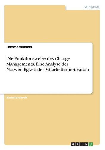 Cover image for Die Funktionsweise des Change Managements. Eine Analyse der Notwendigkeit der Mitarbeitermotivation