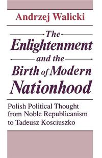 Cover image for Age of Enlightenment and the Birth of Modern Nationhood: Polish Political Thought from Noble Republicanism to Tadeusz Kosciuszko