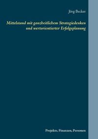 Cover image for Mittelstand mit ganzheitlichem Strategiedenken und wertorientierter Erfolgsplanung: Projekte, Finanzen, Personen