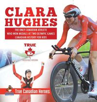 Cover image for Clara Hughes - The Only Canadian Athlete Who Won Medals at Two Olympic Games Canadian History for Kids True Canadian Heroes