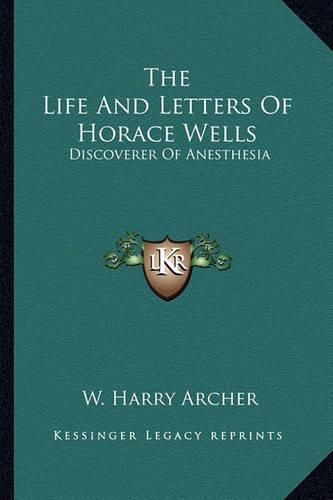 The Life and Letters of Horace Wells: Discoverer of Anesthesia