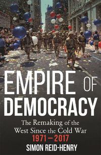 Cover image for Empire of Democracy: The Remaking of the West since the Cold War, 1971-2017