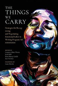 Cover image for The Things We Carry: Strategies for Recognizing and Negotiating Emotional Labor in Writing Program Administration