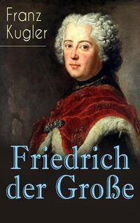 Cover image for Friedrich der Grosse: Die bewegte Lebensgeschichte des Preussenkoenigs Friedrich II.