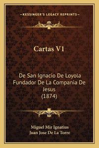 Cover image for Cartas V1: de San Ignacio de Loyola Fundador de La Compania de Jesus (1874)
