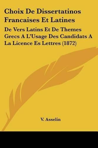 Cover image for Choix de Dissertatinos Francaises Et Latines: de Vers Latins Et de Themes Grecs A L'Usage Des Candidats a la Licence Es Lettres (1872)