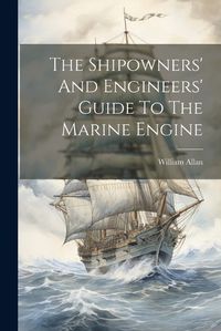 Cover image for The Shipowners' And Engineers' Guide To The Marine Engine