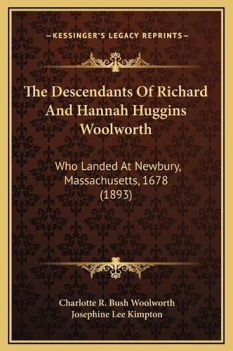 Cover image for The Descendants of Richard and Hannah Huggins Woolworth: Who Landed at Newbury, Massachusetts, 1678 (1893)