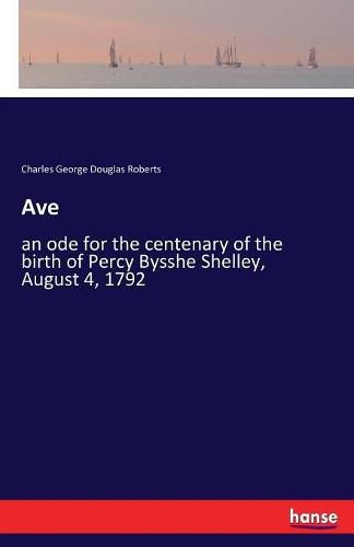 Cover image for Ave: an ode for the centenary of the birth of Percy Bysshe Shelley, August 4, 1792