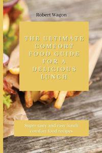Cover image for The Ultimate Comfort Food Guide for A Delicious Lunch: Super tasty and easy lunch comfort food recipes