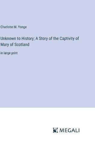 Cover image for Unknown to History; A Story of the Captivity of Mary of Scotland