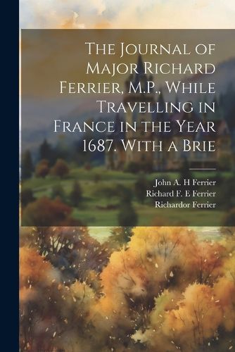 The Journal of Major Richard Ferrier, M.P., While Travelling in France in the Year 1687. With a Brie