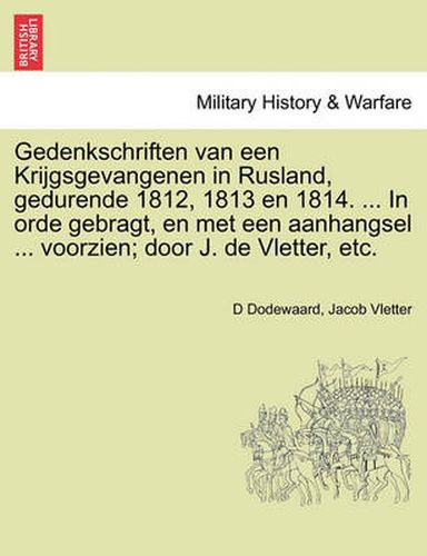 Cover image for Gedenkschriften Van Een Krijgsgevangenen in Rusland, Gedurende 1812, 1813 En 1814. ... in Orde Gebragt, En Met Een Aanhangsel ... Voorzien; Door J. de Vletter, Etc.