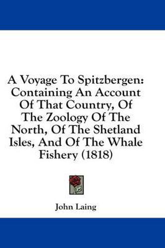 Cover image for A Voyage to Spitzbergen: Containing an Account of That Country, of the Zoology of the North, of the Shetland Isles, and of the Whale Fishery (1818)