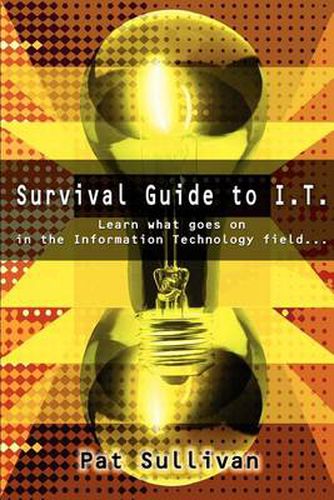 Cover image for Survival Guide to I.T.: Learn What Goes on in the Information Technology Field...