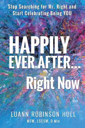 Cover image for Happily Ever After ... Right Now: Stop Searching for Mr. Right and Start Celebrating YOU