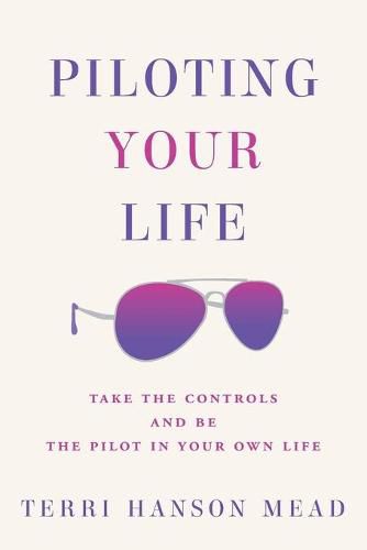 Cover image for Piloting Your Life: Take the Controls and Be the Pilot In Your Own Life