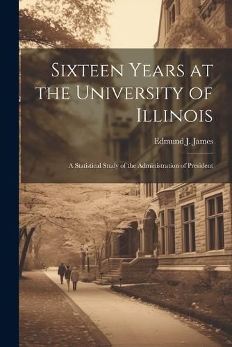 Sixteen Years at the University of Illinois; a Statistical Study of the Administration of President