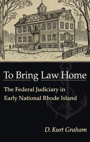 Cover image for To Bring Law Home: The Federal Judiciary in Early National Rhode Island