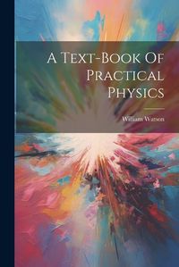 Cover image for A Text-book Of Practical Physics