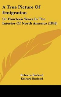 Cover image for A True Picture of Emigration: Or Fourteen Years in the Interior of North America (1848)