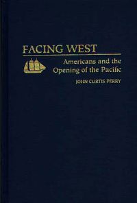 Cover image for Facing West: Americans and the Opening of the Pacific