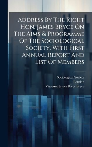 Cover image for Address By The Right Hon. James Bryce On The Aims & Programme Of The Sociological Society, With First Annual Report And List Of Members