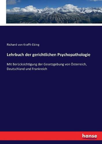 Lehrbuch der gerichtlichen Psychopathologie: Mit Berucksichtigung der Gesetzgebung von OEsterreich, Deutschland und Frankreich