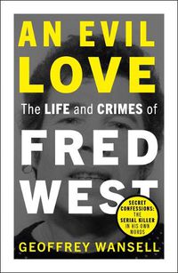 Cover image for An Evil Love: The Life and Crimes of Fred West