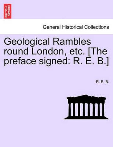 Cover image for Geological Rambles Round London, Etc. [The Preface Signed: R. E. B.]