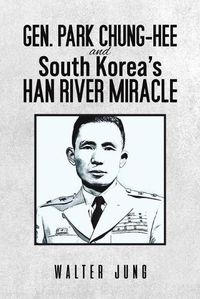 Cover image for Gen. Park Chung-Hee and South Korea's Han River Miracle