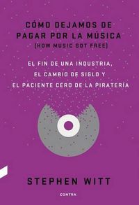 Cover image for Como Dejamos de Pagar Por La Musica: El Fin de Una Industria, El Cambio de Siglo Y El Paciente Cero de la Pirateria