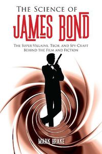 Cover image for The Science of James Bond: The Super-Villains, Tech, and Spy-Craft Behind the Film and Fiction