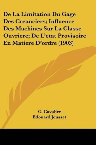 Cover image for de La Limitation Du Gage Des Creanciers; Influence Des Machines Sur La Classe Ouvriere; de L'Etat Provisoire En Matiere D'Ordre (1903)