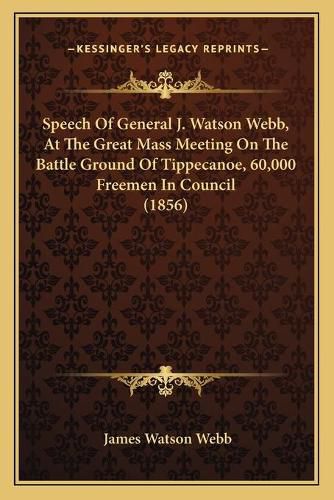 Speech of General J. Watson Webb, at the Great Mass Meeting on the Battle Ground of Tippecanoe, 60,000 Freemen in Council (1856)