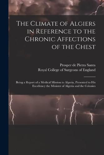 The Climate of Algiers in Reference to the Chronic Affections of the Chest: Being a Report of a Medical Mission to Algeria, Presented to His Excellency the Minister of Algeria and the Colonies