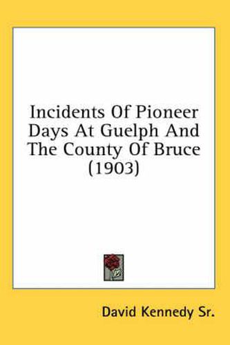 Cover image for Incidents of Pioneer Days at Guelph and the County of Bruce (1903)